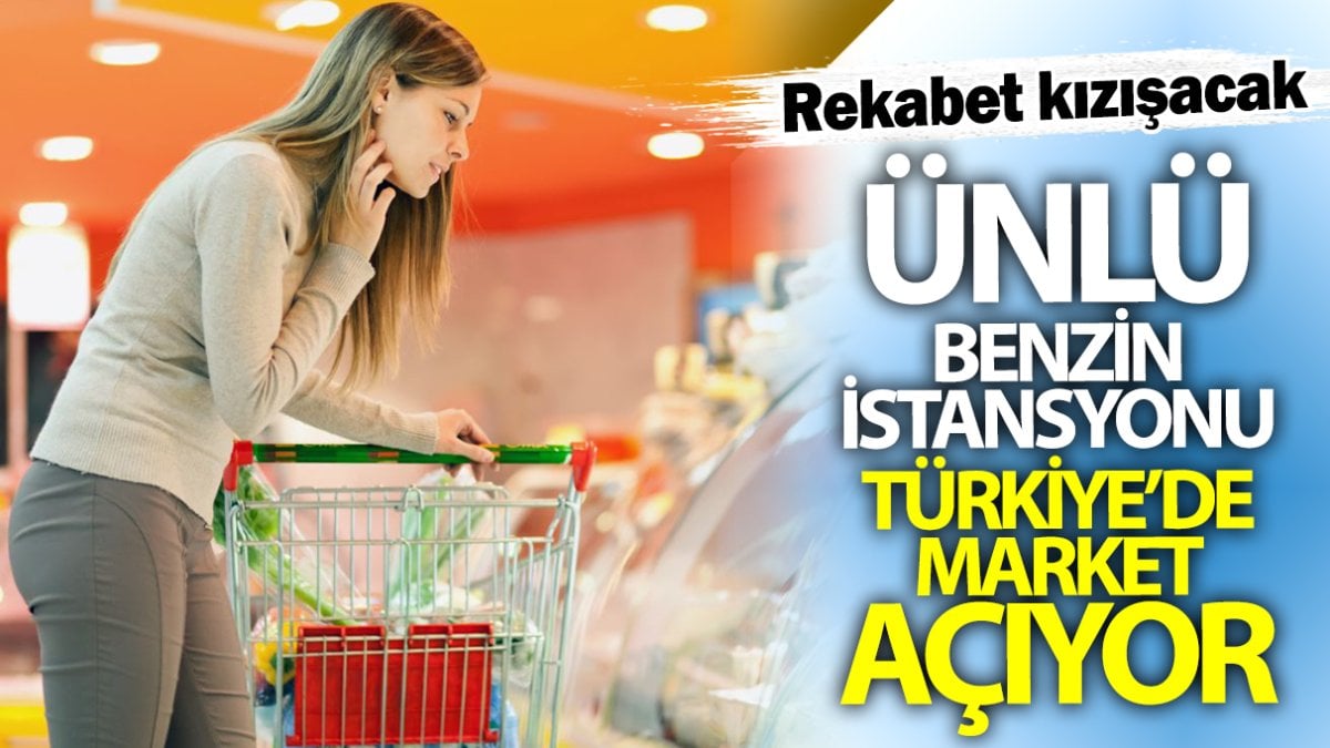 Ünlü benzin istasyonu Türkiye’de market açıyor